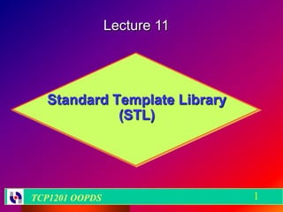 Lecture 11




  Standard Template Library
            (STL)




TCP1201 OOPDS                 1
 