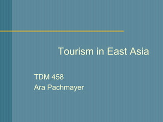 Tourism in East Asia
TDM 458
Ara Pachmayer
 