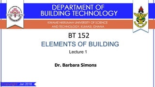 BT 152
ELEMENTS OF BUILDING
Lecture 1
Dr. Barbara Simons
Jan 2018
 