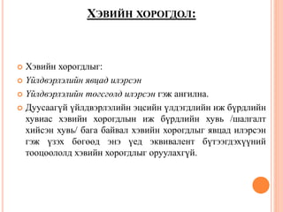 ХЭВИЙН ХОРОГДОЛ:
 Хэвийн хорогдлыг:
 Үйлдвэрлэлийн явцад илэрсэн
 Үйлдвэрлэлийн төгсгөлд илэрсэн гэж ангилна.
 Дуусаагүй үйлдвэрлэлийн эцсийн үлдэгдлийн иж бүрдлийн
хувиас хэвийн хорогдлын иж бүрдлийн хувь /шалгалт
хийсэн хувь/ бага байвал хэвийн хорогдлыг явцад илэрсэн
гэж үзэх бөгөөд энэ үед эквивалент бүтээгдэхүүний
тооцоололд хэвийн хорогдлыг оруулахгүй.
 