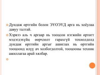  Дундаж өртгийн болон ЭҮОЭҮД арга нь хоёулаа
давуу талтай.
 Хэрвээ аль ч аргаар нь тооцсон нэгжийн өртөгт
мэдэгдэхүйц өөрчлөлт гарахгүй тохиолдолд
дундаж өртгийн аргыг ашиглах нь өртгийн
тооцоонд илүү ач холбогдолтой, тооцооны техник
ажиллагаа арай хялбар.

 