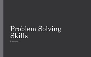 Problem Solving
Skills
Lecture 11
 