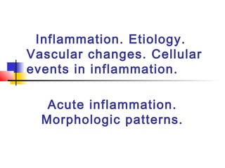 Inflammation. Etiology.
Vascular changes. Cellular
events in inflammation.
Acute inflammation.
Morphologic patterns.
 