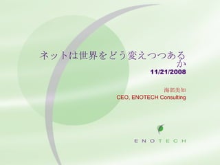 ネットは世界をどう変えつつあるか 11/21/2008 海部美知 CEO, ENOTECH Consulting 