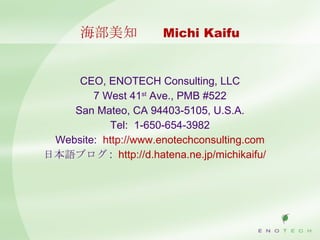 海部美知 　 Michi Kaifu <ul><li>CEO, ENOTECH Consulting, LLC </li></ul><ul><li>7 West 41 st  Ave., PMB #522 </li></ul><ul><li>S...
