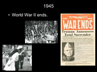 1945 World War II ends. 