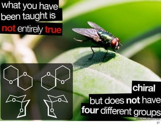 been taught is
what you have
O
O
O
O
O
O
O
O
©MonkeyBoy69@ﬂickr
not entirely true
chiral
four different groups
but does not have
27
 
