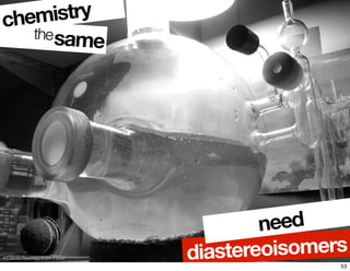 samethe
©David Reeves from Flickr
chemistry
diastereoisomers
need
53
 