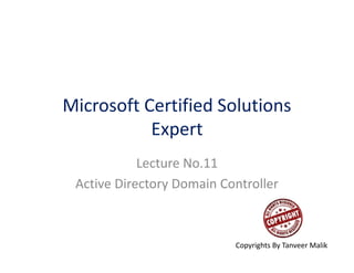 Microsoft Certified Solutions
Expert
Lecture No.11
Active Directory Domain Controller
Copyrights By Tanveer Malik
 