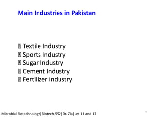 4
Microbial Biotechnology|Biotech-552|Dr. Zia|Lec 11 and 12
Main Industries in Pakistan
Textile Industry
Sports Industry
Sugar Industry
Cement Industry
Fertilizer Industry
 