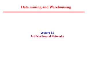 Lecture 11
Artificial Neural Networks
Data mining and Warehousing
 