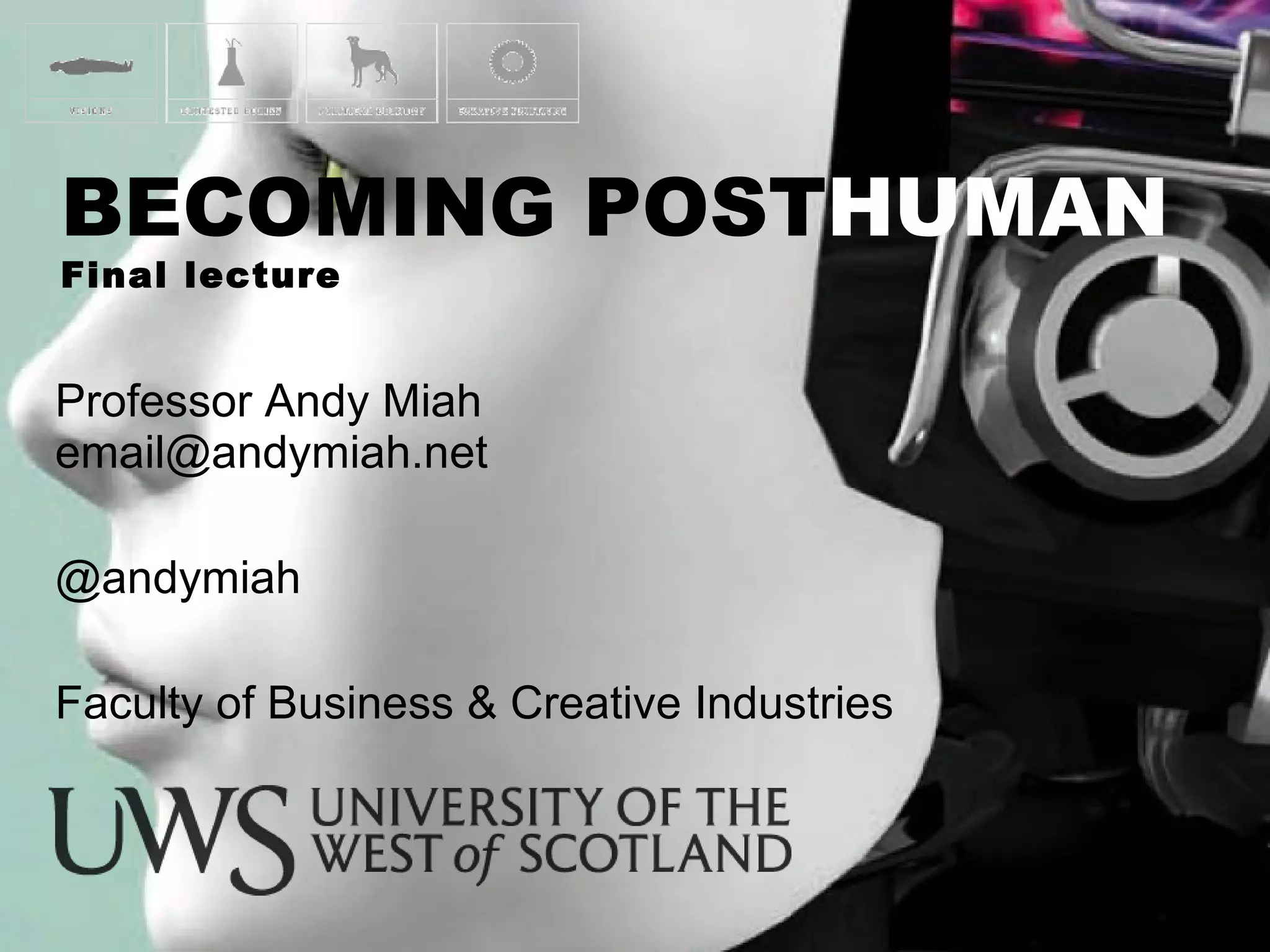 Professor Andy Miah  [email_address] @andymiah Faculty of Business & Creative Industries BECOMING POST HUMAN Final lecture 