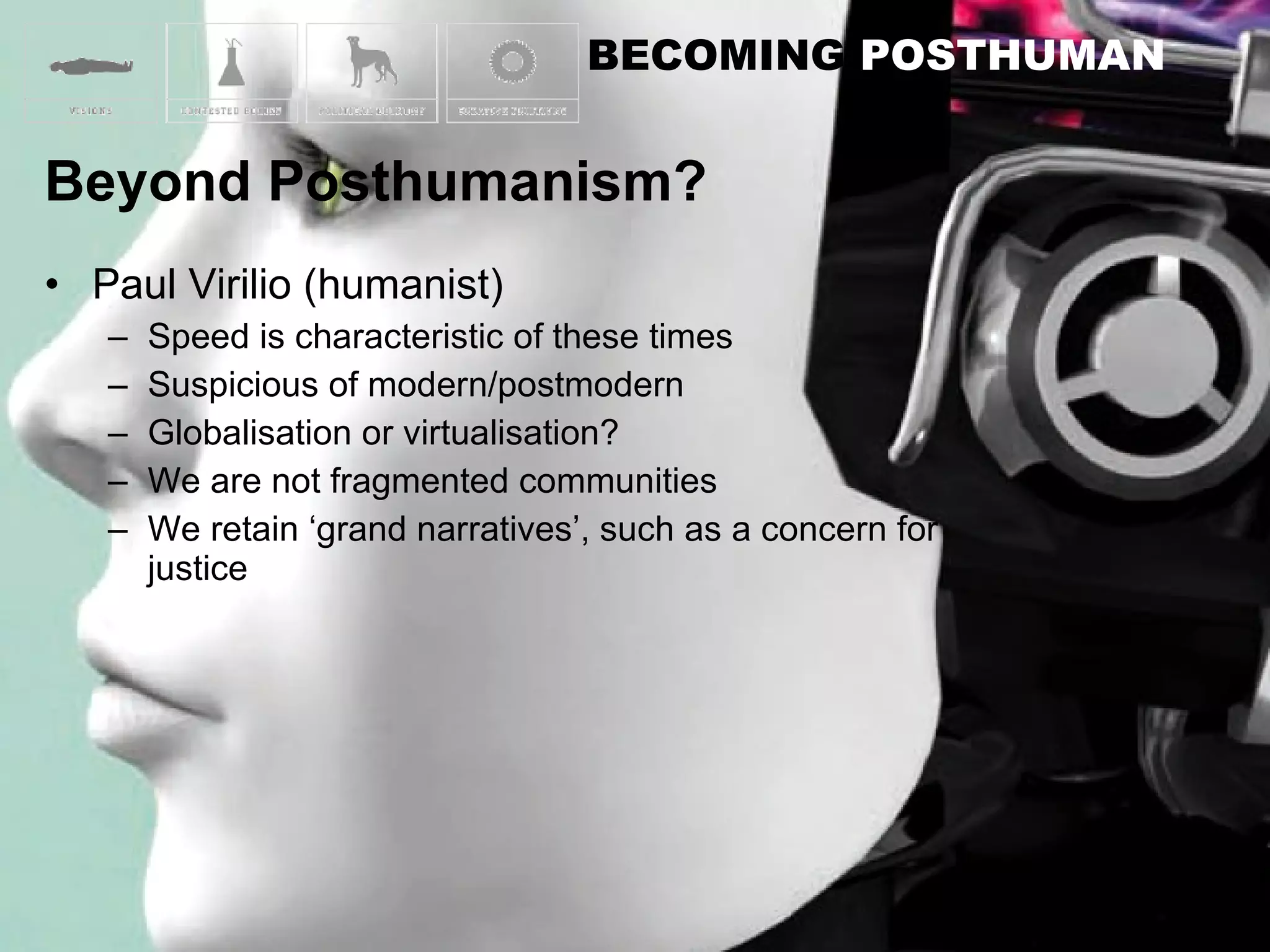 Paul Virilio (humanist) Speed is characteristic of these times Suspicious of modern/postmodern Globalisation or virtualisation? We are not fragmented communities We retain ‘grand narratives’, such as a concern for justice 