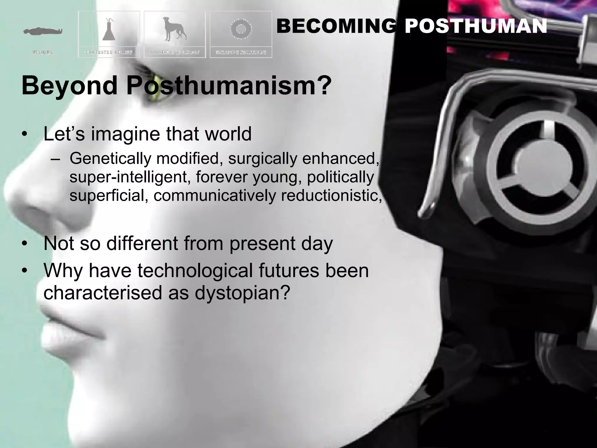 Let’s imagine that world Genetically modified, surgically enhanced, super-intelligent, forever young, politically superficial, communicatively reductionistic,  Not so different from present day Why have technological futures been characterised as dystopian? 