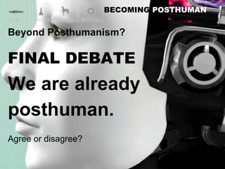 FINAL DEBATE We are already  posthuman.  Agree or disagree? 