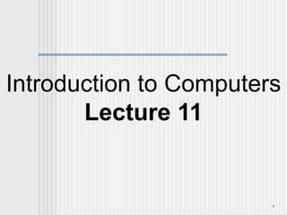 1
Introduction to Computers
Lecture 11
 