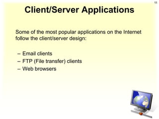 11

   Client/Server Applications

Some of the most popular applications on the Internet
follow the client/server design:

– Email clients
– FTP (File transfer) clients
– Web browsers
 