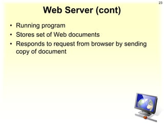 23

          Web Server (cont)
• Running program
• Stores set of Web documents
• Responds to request from browser by sending
  copy of document
 