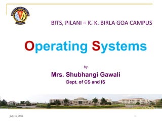 BITS, PILANI – K. K. BIRLA GOA CAMPUS
Operating Systems
by
Mrs. Shubhangi Gawali
Dept. of CS and IS
1July 16, 2014
 