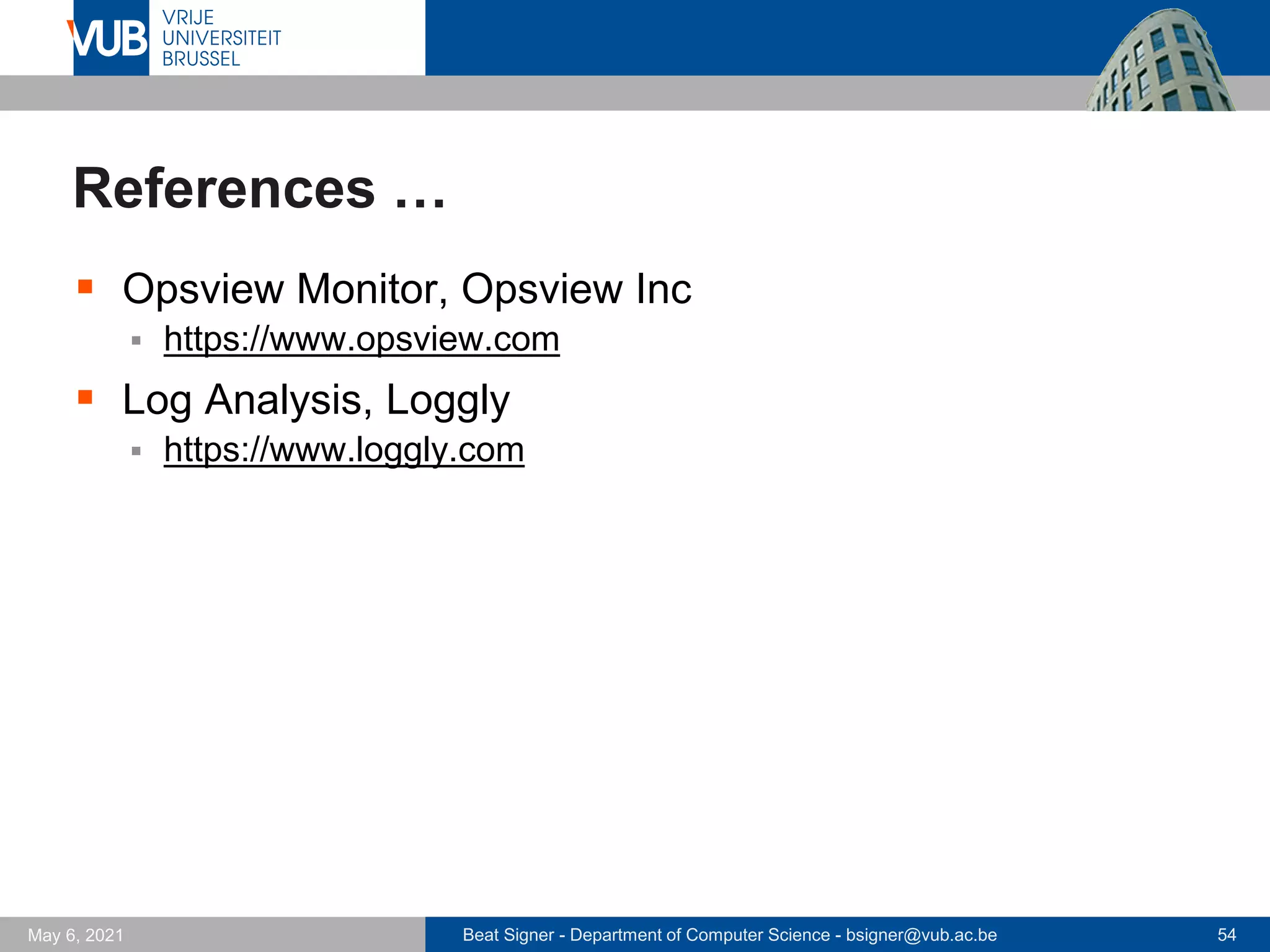 Beat Signer - Department of Computer Science - bsigner@vub.ac.be 54
May 6, 2021
References …
▪ Opsview Monitor, Opsview Inc
▪ https://www.opsview.com
▪ Log Analysis, Loggly
▪ https://www.loggly.com
 