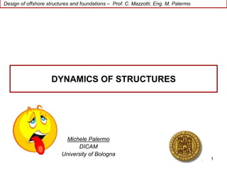 Design of offshore structures and foundations – Prof. C. Mazzotti, Eng. M. Palermo
1
Michele Palermo
DICAM
University of Bologna
DYNAMICS OF STRUCTURES
 