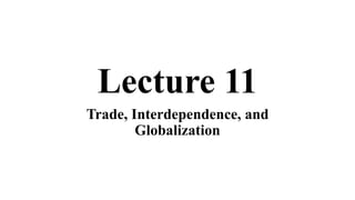 Lecture 11
Trade, Interdependence, and
Globalization
 