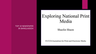 TOP 10 NEWSPAPER
IN BANGLADESH
Exploring National Print
Media
Shaolin Shaon
FLT224:Journalism for Print and Electronic Media
 