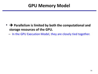 GPU Memory Model
•  Parallelism is limited by both the computational and
storage resources of the GPU.
– In the GPU Execution Model, they are closely tied together.
59
 