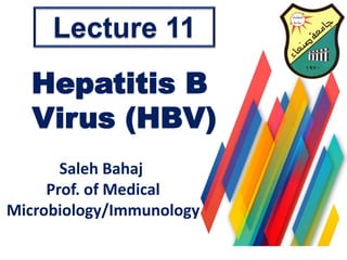 Hepatitis B
Virus (HBV)
Saleh Bahaj
Prof. of Medical
Microbiology/Immunology
Lecture 11
 