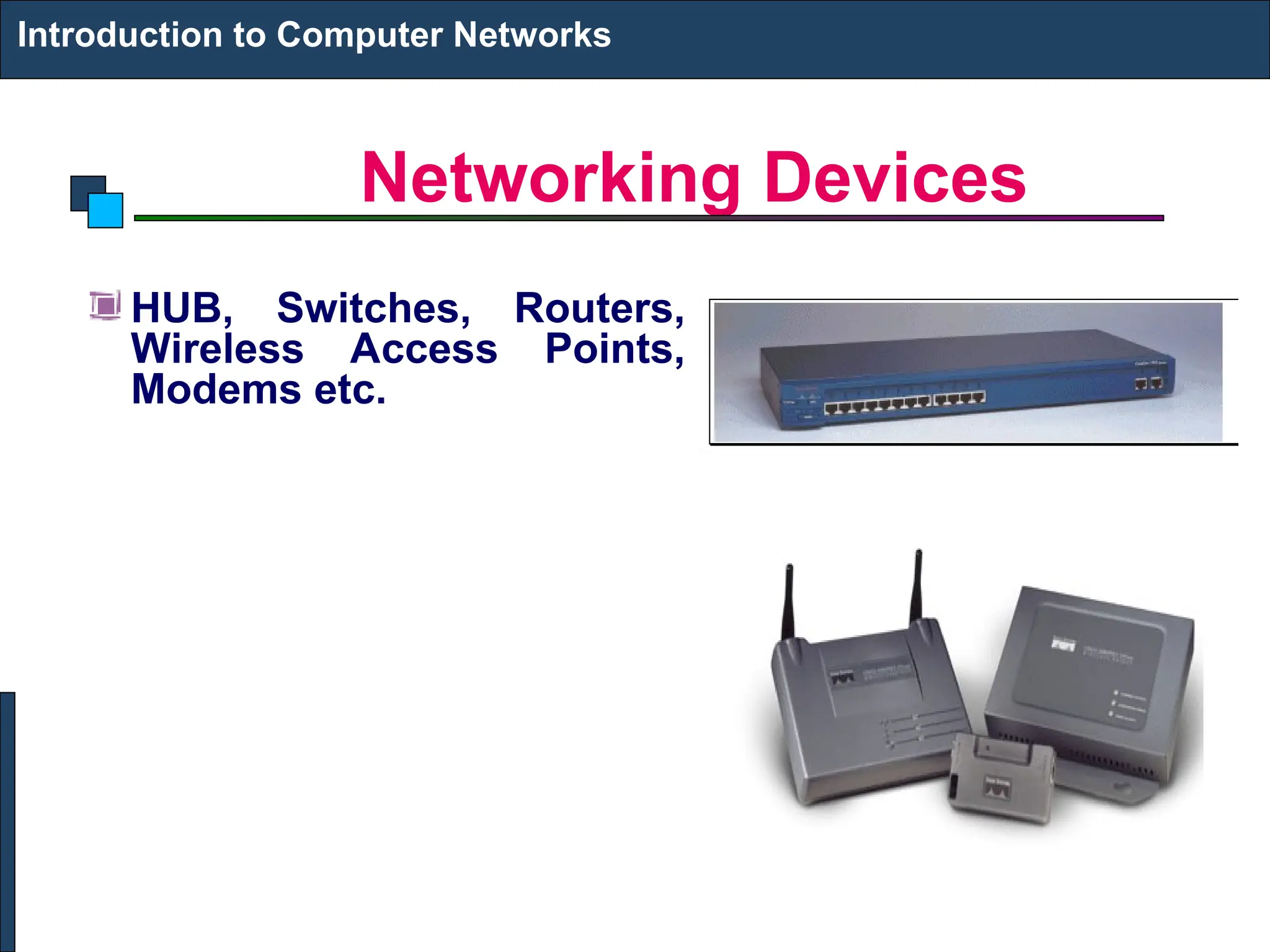 Networking Devices
Introduction to Computer Networks
HUB, Switches, Routers,
Wireless Access Points,
Modems etc.
 