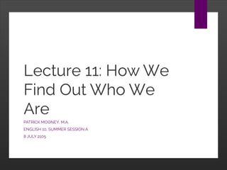Lecture 11: How We
Find Out Who We
Are
PATRICK MOONEY, M.A.
ENGLISH 10, SUMMER SESSION A
8 JULY 2105
 