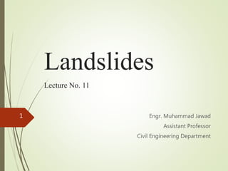 Landslides
Lecture No. 11
Engr. Muhammad Jawad
Assistant Professor
Civil Engineering Department
1
 