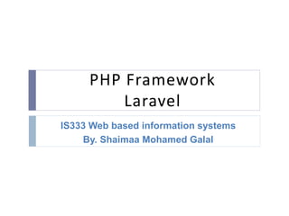 PHP Framework
Laravel
IS333 Web based information systems
By. Shaimaa Mohamed Galal
 