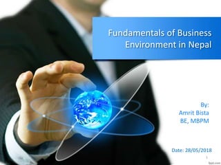 Fundamentals of Business
Environment in Nepal
By:
Amrit Bista
BE, MBPM
Date: 28/05/2018
1
 