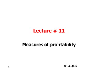 Lecture # 11
Measures of profitability
1 Dr. A. Alim
 