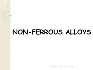 NON-FERROUS ALLOYS
6/5/2023 Non-Ferrous Alloys 1
 