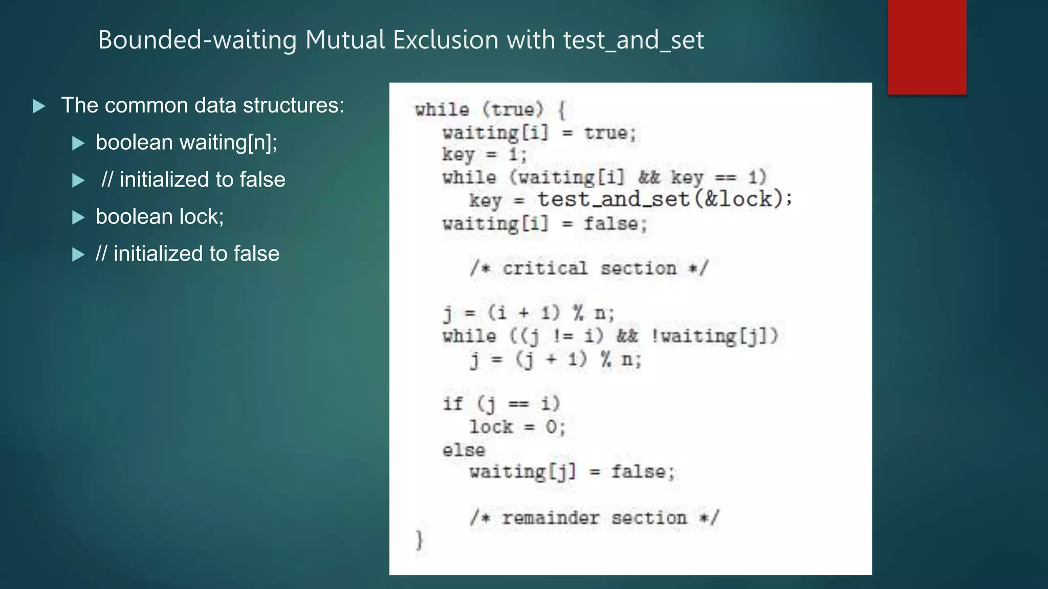 Bounded-waiting Mutual Exclusion with test_and_set
 The common data structures:
 boolean waiting[n];
 // initialized to false
 boolean lock;
 // initialized to false
 