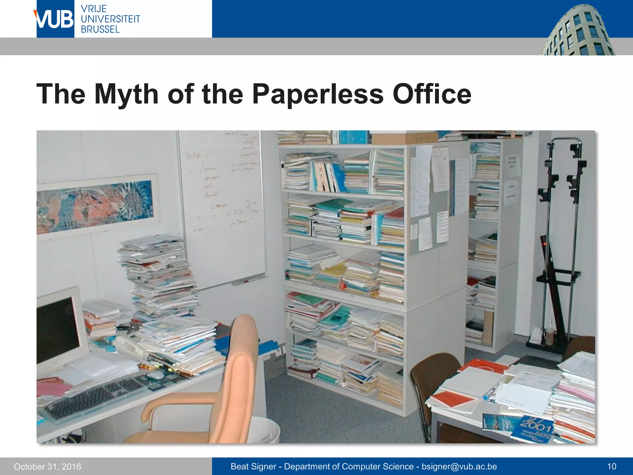 Beat Signer - Department of Computer Science - bsigner@vub.ac.be 10October 31, 2016
The Myth of the Paperless Office
 