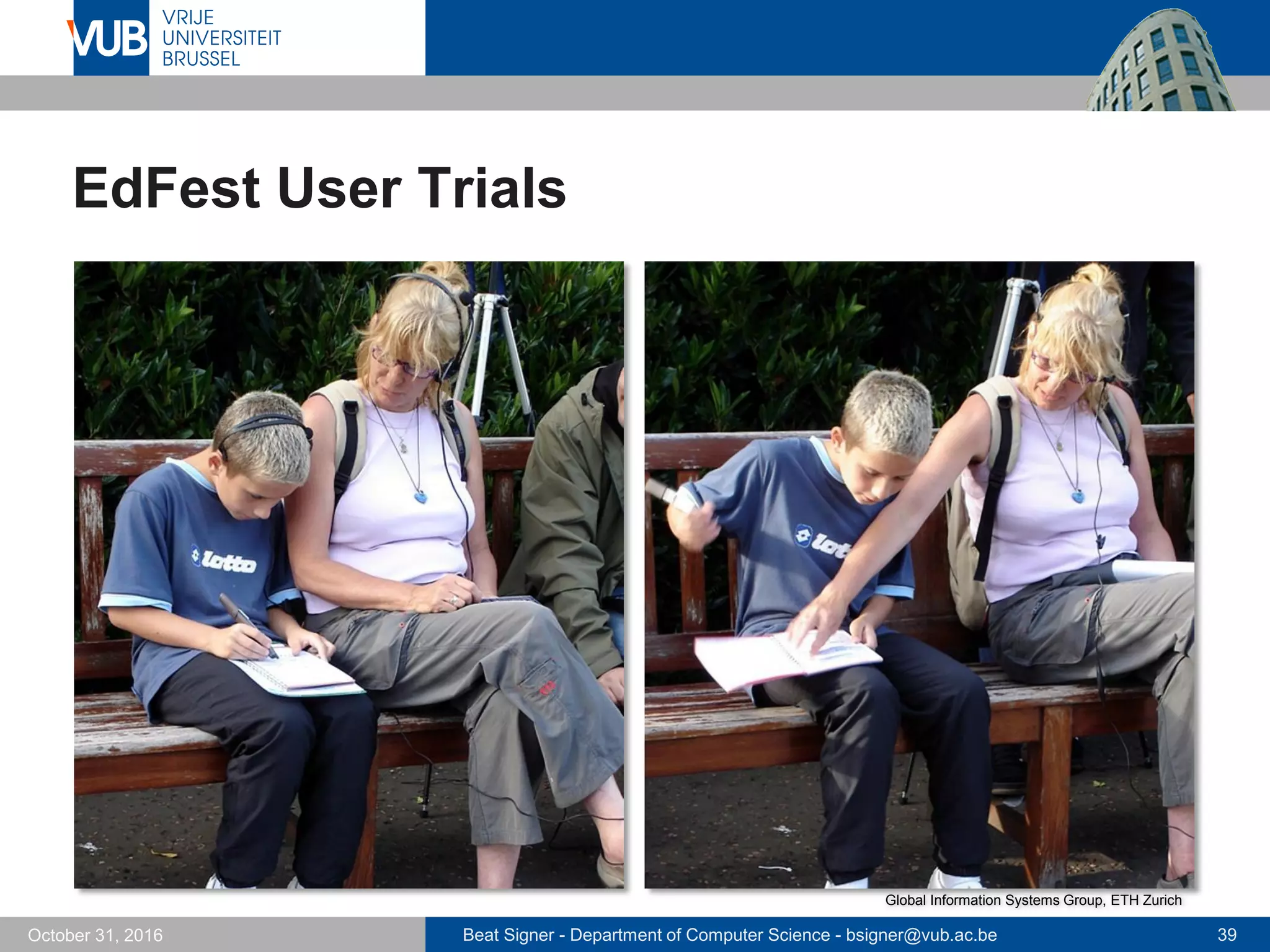 Beat Signer - Department of Computer Science - bsigner@vub.ac.be 39October 31, 2016
EdFest User Trials
Global Information Systems Group, ETH Zurich
 