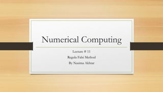 Numerical Computing
Lecture # 11
Regula Falsi Method
By Nasima Akhtar
 