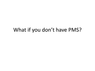 What if you don’t have PMS?
 