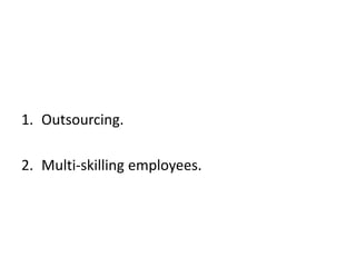 1. Outsourcing.
2. Multi-skilling employees.
 