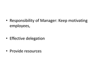 • Responsibility of Manager: Keep motivating
employees,
• Effective delegation
• Provide resources
 