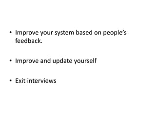 • Improve your system based on people’s
feedback.
• Improve and update yourself
• Exit interviews
 