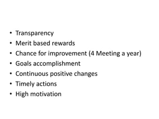 • Transparency
• Merit based rewards
• Chance for improvement (4 Meeting a year)
• Goals accomplishment
• Continuous positive changes
• Timely actions
• High motivation
 