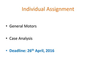 Individual Assignment
• General Motors
• Case Analysis
• Deadline: 26th April, 2016
 
