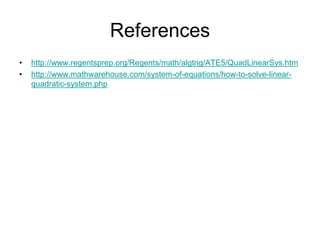 References 
• http://www.regentsprep.org/Regents/math/algtrig/ATE5/QuadLinearSys.htm 
• http://www.mathwarehouse.com/system-of-equations/how-to-solve-linear-quadratic- 
system.php 
