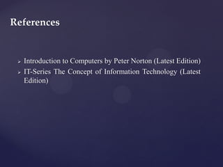References
 Introduction to Computers by Peter Norton (Latest Edition)
 IT-Series The Concept of Information Technology (Latest
Edition)
 