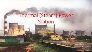 Thermal (Steam) Power
Station
Prof. S. Y. Gadgune
PVPIT, Budhgaon
Photo Credit:
business-standard.com
 