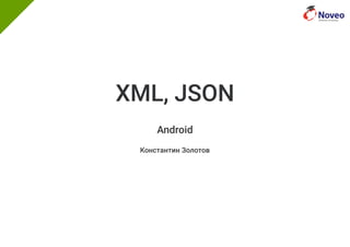 XML, JSON
Android
Константин Золотов
 
